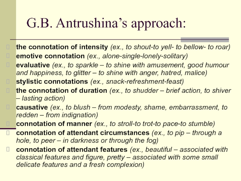 G.B. Antrushina’s approach:the connotation of intensity (ex., to shout-to yell- to bellow- to roar)emotive connotation (ex., alone-single-lonely-solitary)evaluative