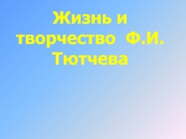 Жизнь и творчество Ф.И.Тютчева