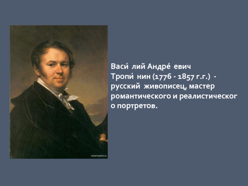 Васи́лий Андре́евич Тропи́нин (1776 - 1857 г.г.) -русский живописец, мастер романтического и реалистического портретов.