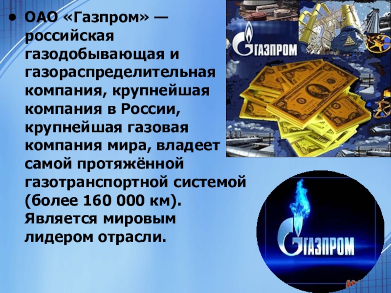 ОАО «Газпром» — российская газодобывающая и газораспределительная компания, крупнейшая компания в России, крупнейшая газовая компания мира, владеет