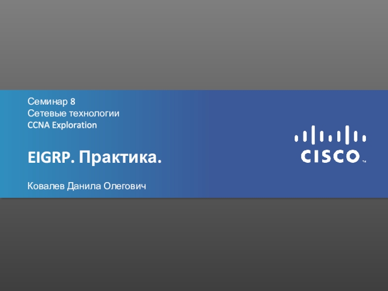 Семинар 8
Сетевые технологии
CCNA Exploration
EIGRP. Практика.
Ковалев Данила