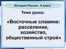 Восточные славяне: расселение, хозяйство, общественный строй 6  класс