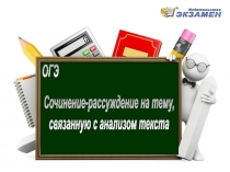 ОГЭ
Сочинение-рассуждение на тему,
связанную с анализом текста