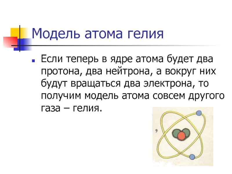 Модель атома гелияЕсли теперь в ядре атома будет два протона, два нейтрона, а вокруг них будут вращаться