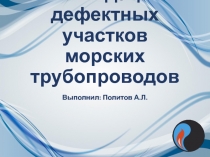 Ликвидация дефектных участков морских трубопроводов
Выполнил: Политов А.Л