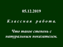05.12.2019
К л а с с н а я р а б о т а.
Что такое степень с
натуральным