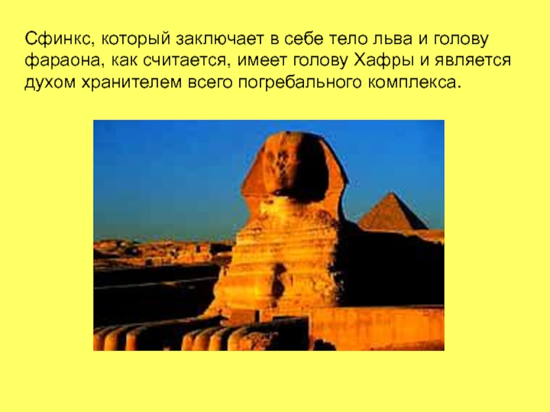 Сфинкс, который заключает в себе тело льва и голову фараона, как считается, имеет голову Хафры и является
