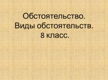 Обстоятельство. Виды обстоятельств. 8 класс