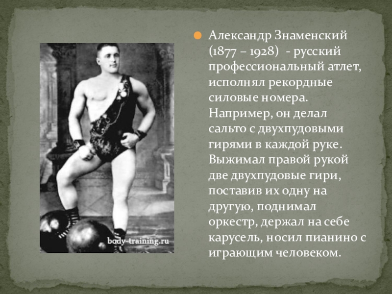 Александр Знаменский (1877 – 1928) - русский профессиональный атлет, исполнял рекордные силовые номера. Например, он делал сальто
