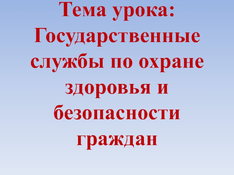 Презентация Тема урока: Государственные службы по охране здоровья и безопасности граждан