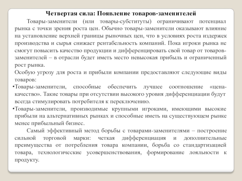 МОДЕЛЬ АНАЛИЗА ПЯТИ КОНКУРЕНТНЫХ СИЛ МАЙКЛА ПОРТЕРА Четвертая сила: Появление товаров-заменителей	Товары-заменители (или товары-субституты) ограничивают потенциал рынка с точки Четвертая сила: Появление товаров-заменителей	Товары-заменители (или товары-субституты) ограничивают потенциал рынка с точки зрения роста цен. Обычно товары-заменители оказывают