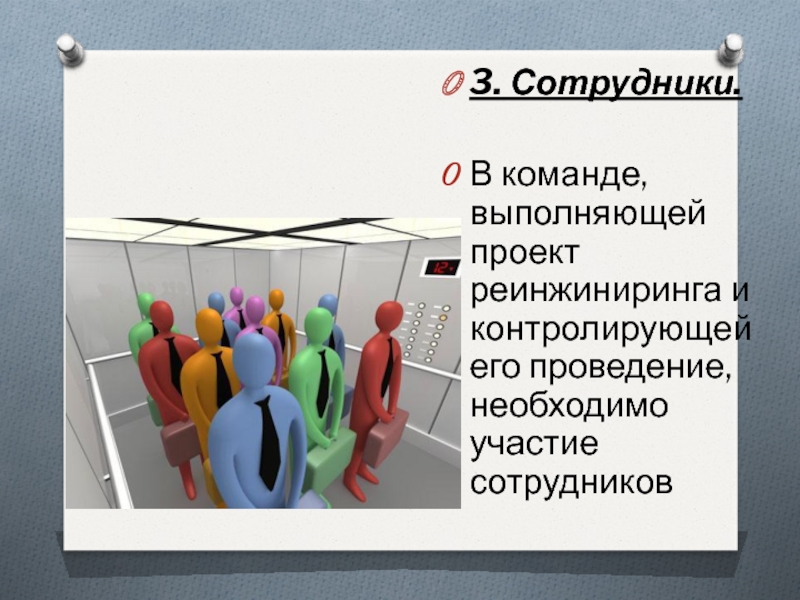 3. Сотрудники. В команде, выполняющей проект реинжиниринга и контролирующей его проведение, необходимо участие сотрудников