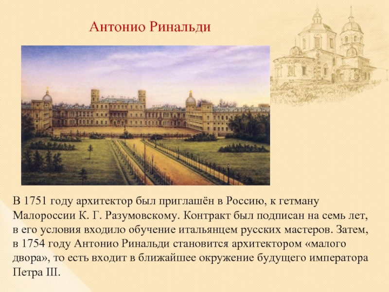 Антонио РинальдиВ 1751 году архитектор был приглашён в Россию, к гетману Малороссии К. Г. Разумовскому. Контракт был
