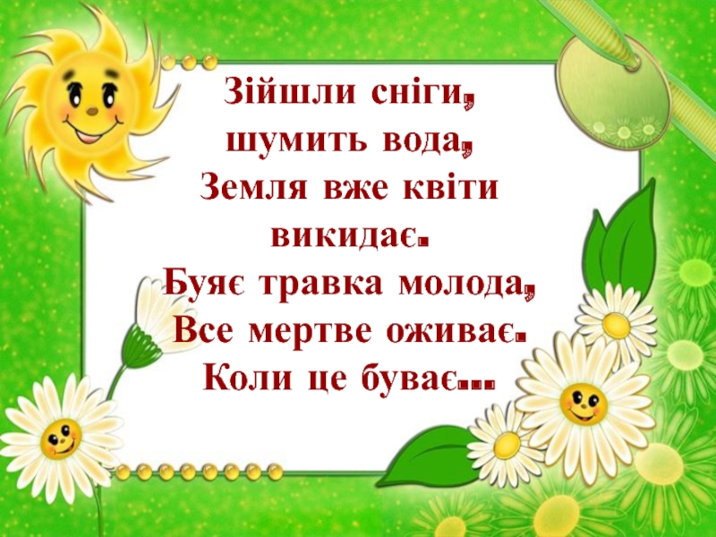 Зійшли сніги, шумить вода, Земля вже квіти викидає. Буяє травка молода, Все