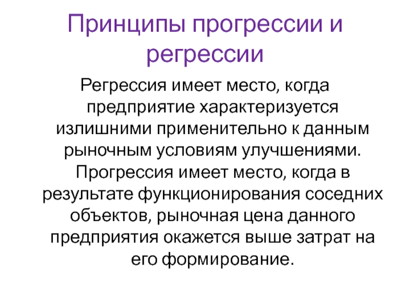 Принципы прогрессии и регрессииРегрессия имеет место, когда предприятие характеризуется излишними применительно к данным рыночным условиям улучшениями. Прогрессия