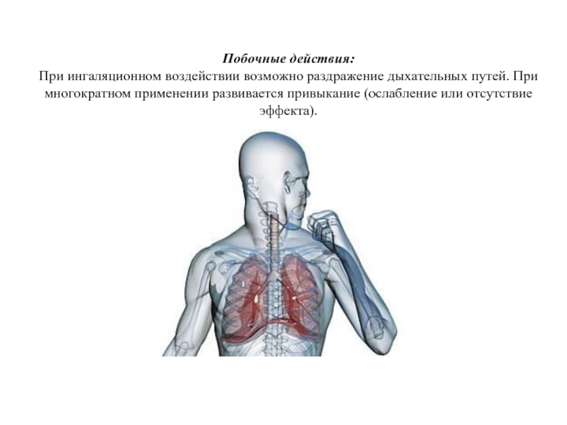 Побочные действия:  При ингаляционном воздействии возможно раздражение дыхательных путей. При многократном применении развивается привыкание (ослабление или отсутствие