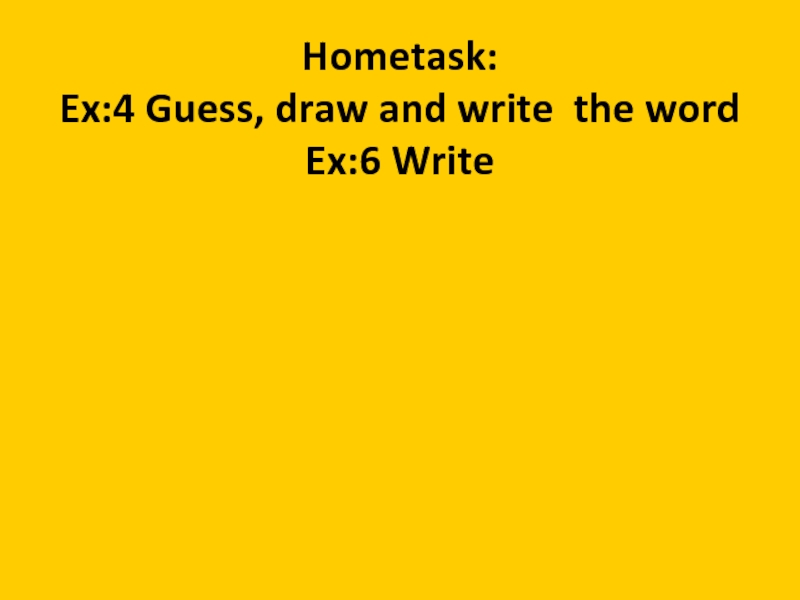 Hometask: Ex:4 Guess, draw and write the word Ex:6 Write