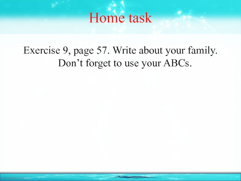 Home taskExercise 9, page 57. Write about your family. Don’t forget to use your ABCs.
