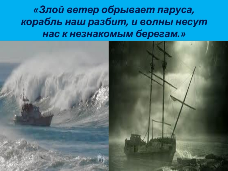 «Злой ветер обрывает паруса, корабль наш разбит, и волны несут нас к незнакомым берегам.»