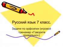 Русский язык 7 класс. Задачи по орфоэпии (игровой тренажер «Говорите правильно»)