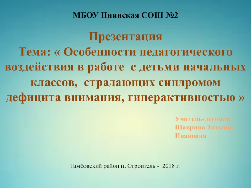 Презентация Особенности педагогического воздействия в работе с детьми начальных классов, страдающих синдромом дефицита внимания, гиперактивностью