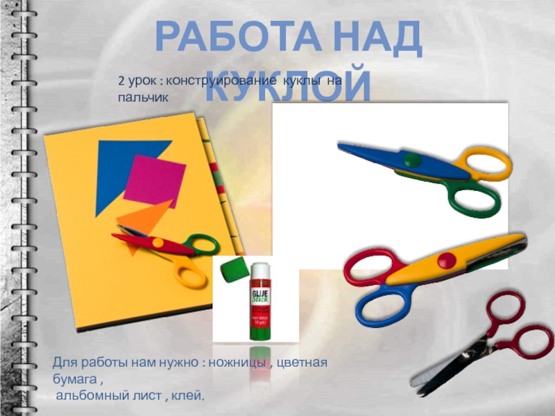Театр кукол 3 класс РАБОТА НАД КУКЛОЙДля работы нам нужно : ножницы , цветная бумага РАБОТА НАД КУКЛОЙДля работы нам нужно : ножницы , цветная бумага , альбомный лист , клей.2 урок