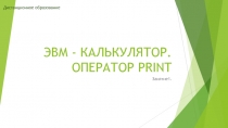 ЭВМ - КАЛЬКУЛЯТОР. ОПЕРАТОР PRINT