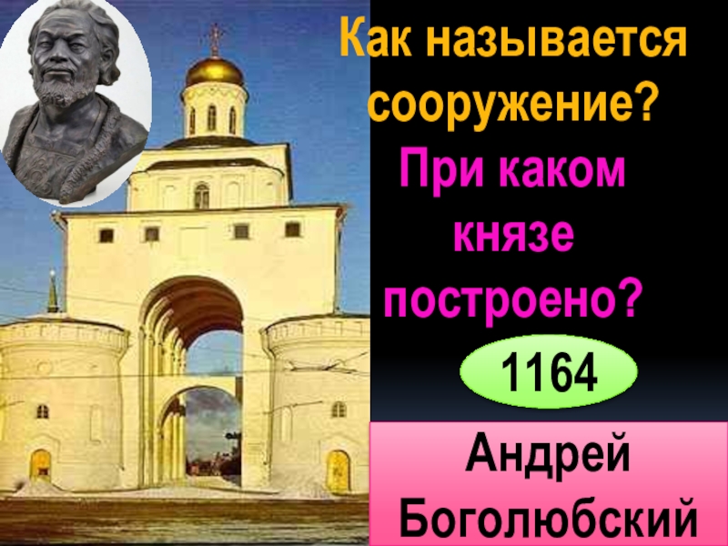 Князь строивший. 1164 Андрей Боголюбский. Сооружения построенные князем Андреем Боголюбским. Как называются данные сооружения. Как называется это сооружение.