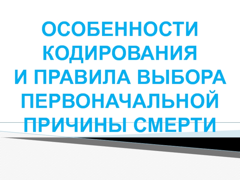 ОСОБЕННОСТИ КОДИРОВАНИЯ И ПРАВИЛА ВЫБОРА ПЕРВОНАЧАЛЬНОЙ ПРИЧИНЫ СМЕРТИ