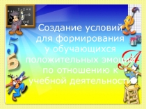 Создание условий для формирования у обучающихся положительных эмоций по отношению к учебной деятельности