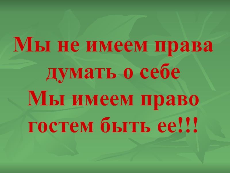 Презентация Мы не имеем права думать о себе Мы имеем право гостем быть ее!!!