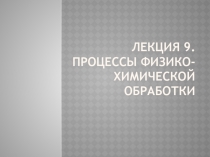 Лекция 9. Процессы физико-химической обработки