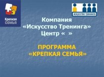 Компания Искусство Тренинга Центр   ПРОГРАММА КРЕПКАЯ СЕМЬЯ