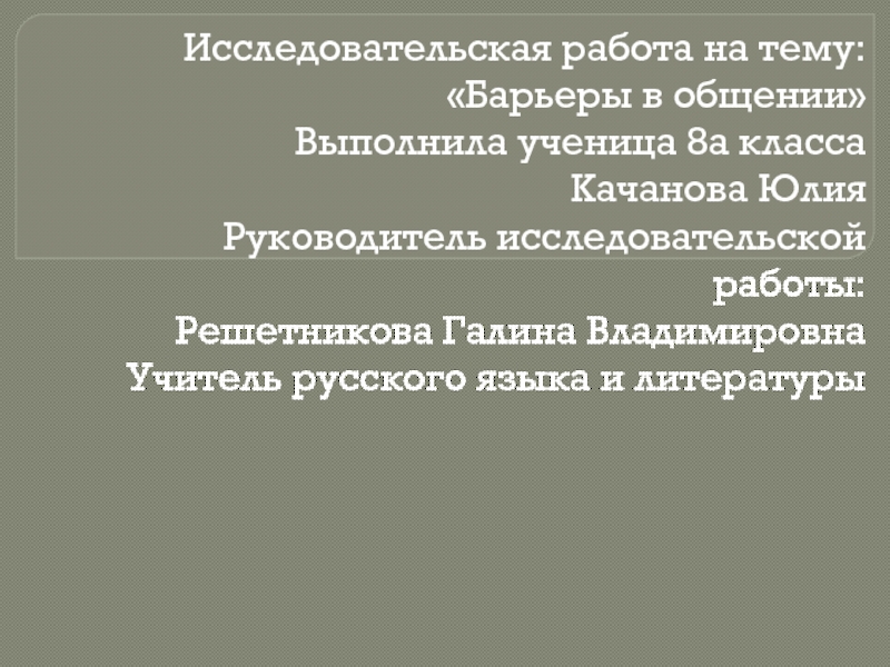 Презентация Исследовательская работа на тему:
Барьеры в общении
Выполнила ученица 8а