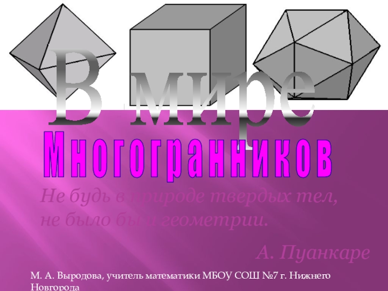 Не будь в природе твердых тел, не было бы и геометрии.
А. Пуанкаре
В мире
М н о