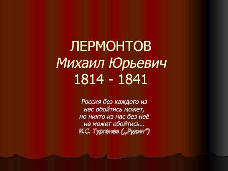 ЛЕРМОНТОВ Михаил Юрьевич 1814 - 1841Россия без каждого изнас обойтись может,но никто из нас без неёне может