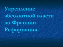 Укрепление абсолютной власти во Франции. Реформация.