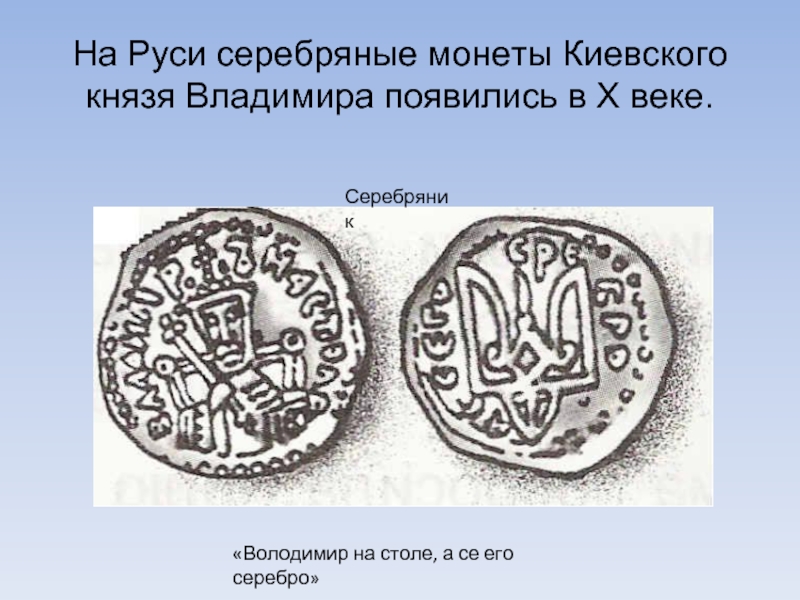 На Руси серебряные монеты Киевского князя Владимира появились в Х веке. «Володимир на столе, а се его