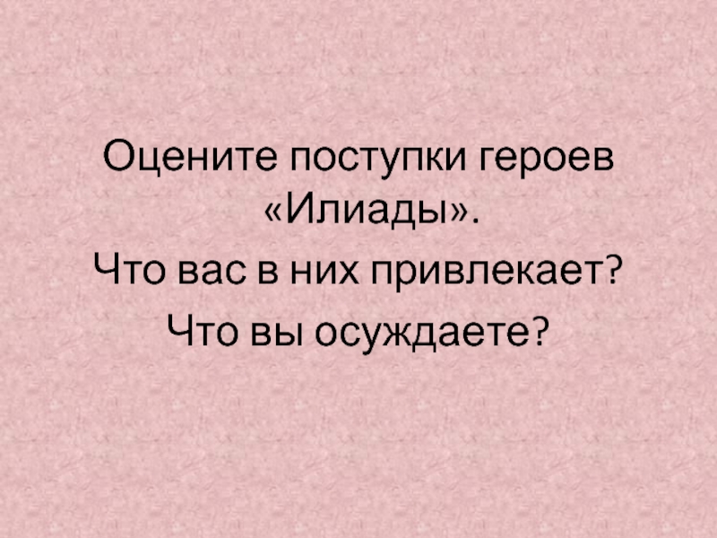 С чего начинается илиада ответ. Оценить поступки героев Илиады. Поступки героев Илиады что вас в них привлекает что вы осуждаете. Оцените поступки героев Илиады что вас в них осуждаете. Оцените поступки героев поэмы Илиады.