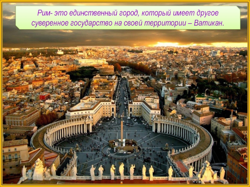 Рим- это единственный город, который имеет другое суверенное государство на своей территории – Ватикан.