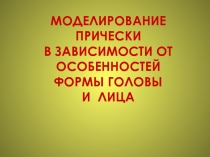 МОДЕЛИРОВАНИЕ ПРИЧЕСКИ В ЗАВИСИМОСТИ ОТ ОСОБЕННОСТЕЙ ФОРМЫ ГОЛОВЫ И ЛИЦА