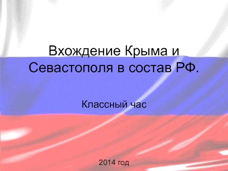 Презентация Классный час «Вхождение Крыма и Севастополя в состав РФ»