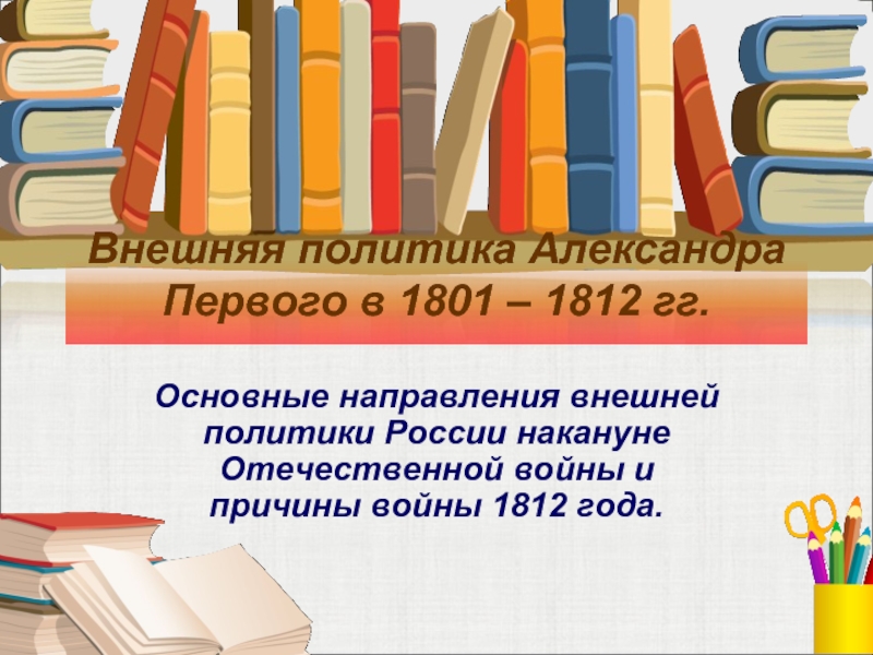 Презентация Внешняя политика Александра Первого в 1801-1812 гг.