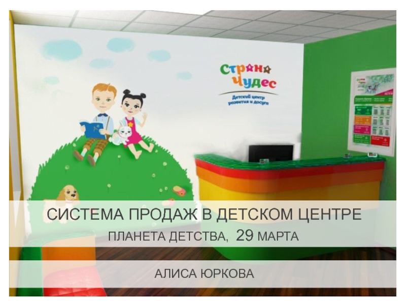 Презентация Система продаж в Детском центре
ПланетА детства, 29 марта
Алиса Юркова