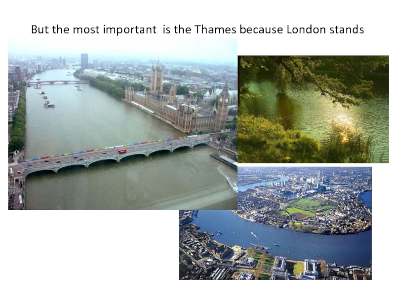 But the most important is the Thames because London stands on it.