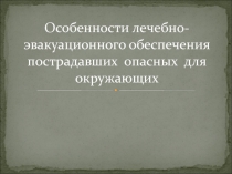 Особенности лечебно-эвакуационного обеспечения пострадавших опасных для