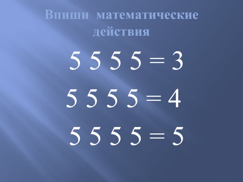 Впиши математические действия 5 5 5 5 = 35 5 5 5 = 4 5 5 5