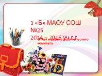 1 Б МАОУ СОШ №25 2014 – 2015 уч.г.г.
Отчет о работе родительского комитета