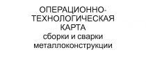ОПЕРАЦИОННО-ТЕХНОЛОГИЧЕСКАЯ КАРТА сборки и сварки металлоконструкции