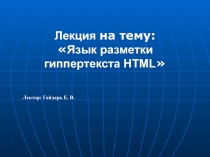 Лекция на тему:
 Язык разметки
гиппертекста HTML 
Лектор: Гайдар ь Е. В